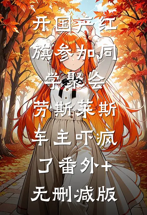 开国产红旗参加同学聚会，劳斯莱斯车主吓疯了番外+无删减版