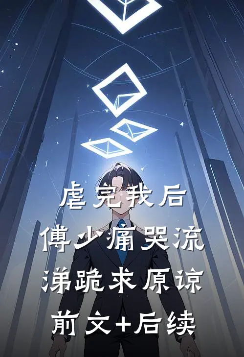 虐完我后，傅少痛哭流涕跪求原谅:前文+后续