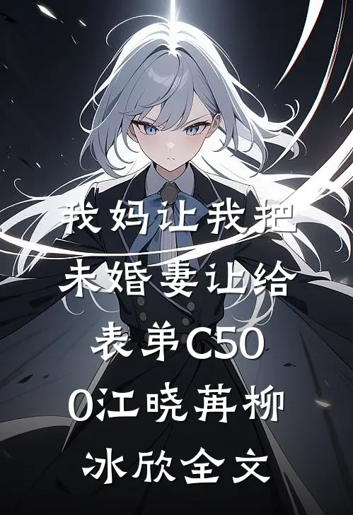 我妈让我把未婚妻让给表弟C500江晓苒柳冰欣全文