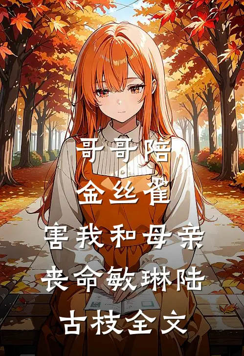 哥哥陪金丝雀，害我和母亲丧命敏琳陆古枝全文