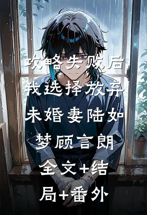 攻略失败后，我选择放弃未婚妻陆如梦顾言朗:全文+结局+番外