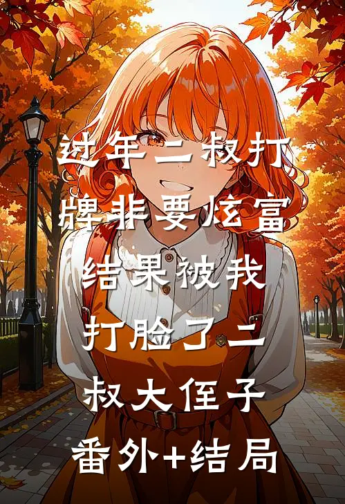 过年二叔打牌非要炫富，结果被我打脸了二叔大侄子:(番外)+(结局)