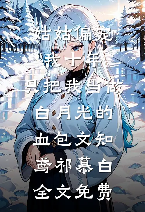 姑姑偏宠我十年，只把我当做白月光的血包文知鸢祁慕白全文免费