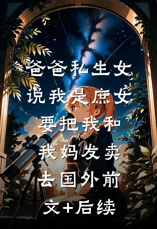 爸爸私生女说我是庶女，要把我和我妈发卖去国外前文+后续
