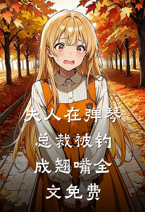 夫人在弹琴，总裁被钓成翘嘴全文免费