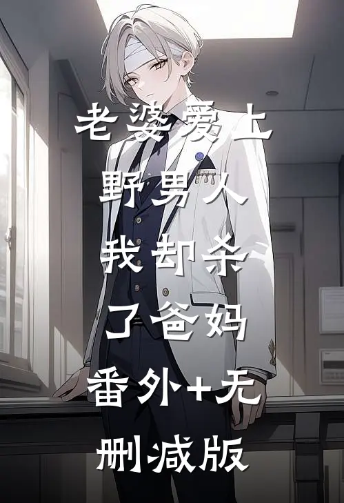 老婆爱上野男人，我却杀了爸妈:番外+无删减版