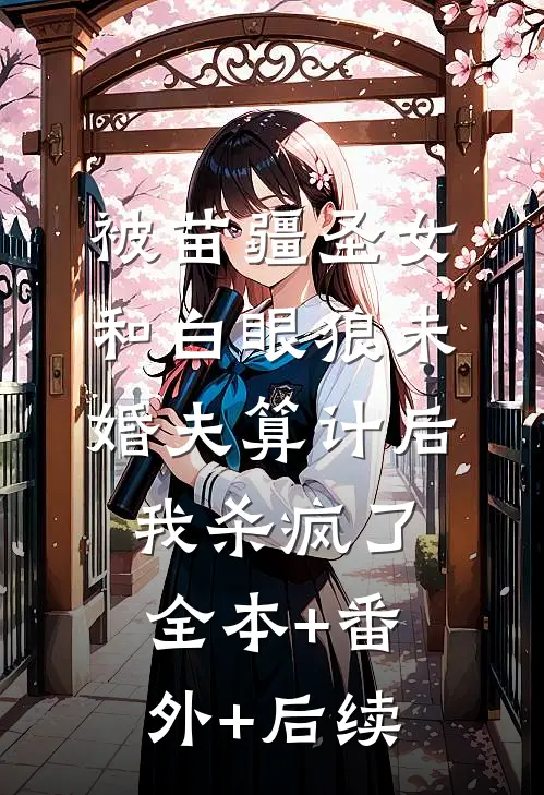 被苗疆圣女和白眼狼未婚夫算计后我杀疯了全本+番外+后续