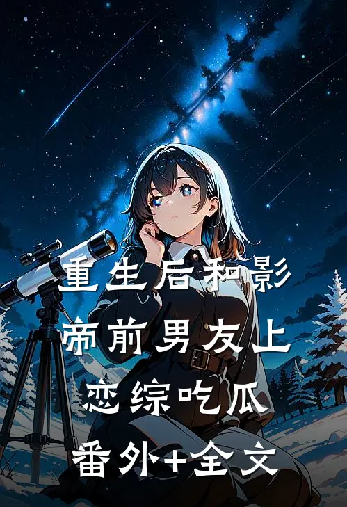 重生后和影帝前男友上恋综吃瓜:(番外)+(全文)