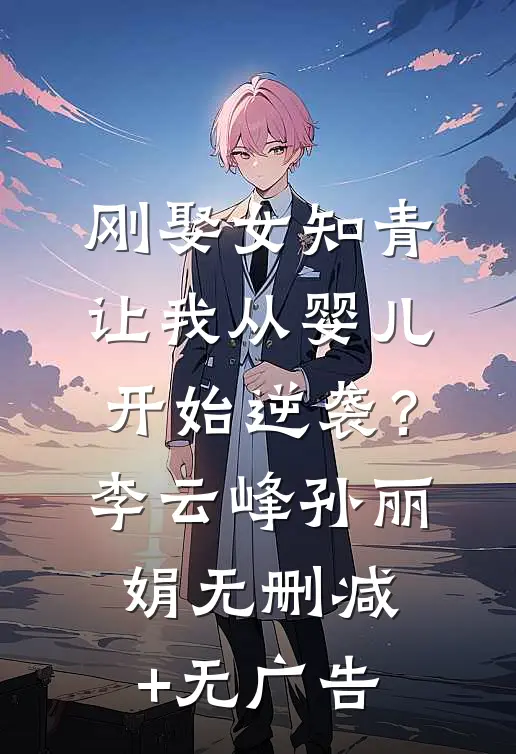 刚娶女知青，让我从婴儿开始逆袭？李云峰孙丽娟无删减+无广告