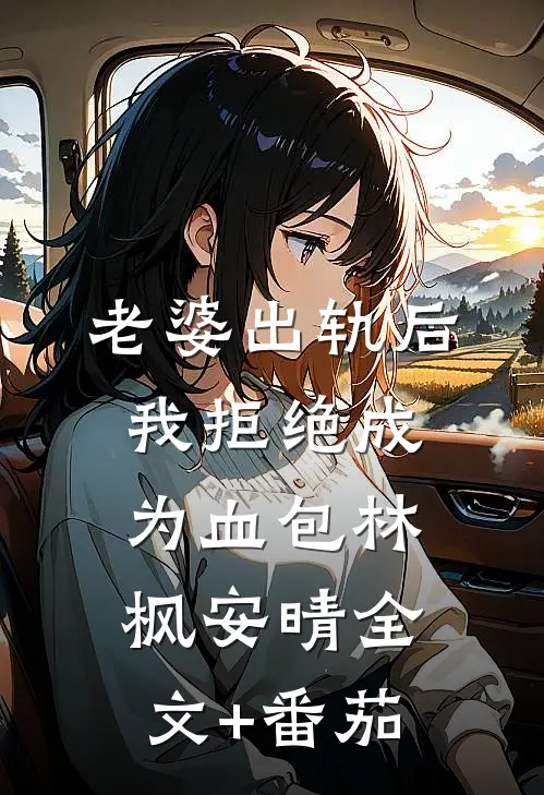 老婆出轨后我拒绝成为血包林枫安晴全文+番茄