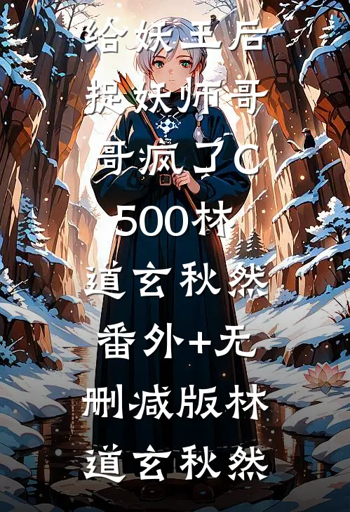 嫁给妖王后，捉妖师哥哥疯了C500林道玄秋然:番外+无删减版