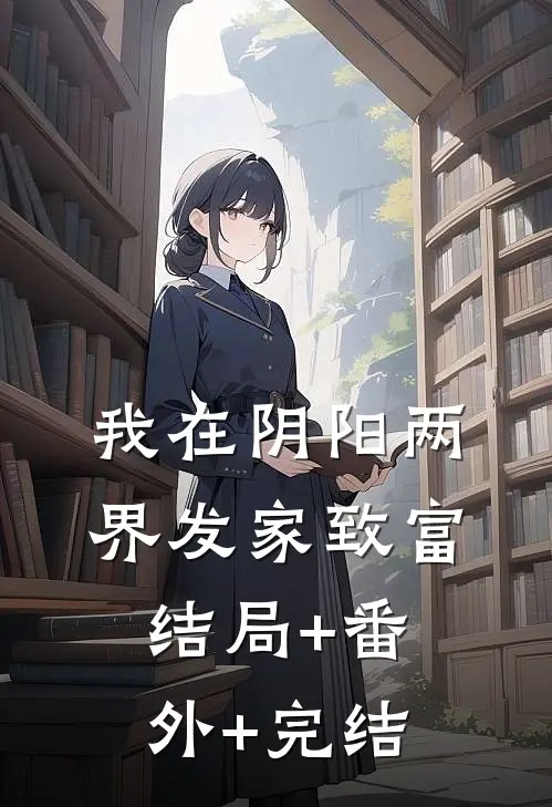 我在阴阳两界发家致富:结局+番外+完结