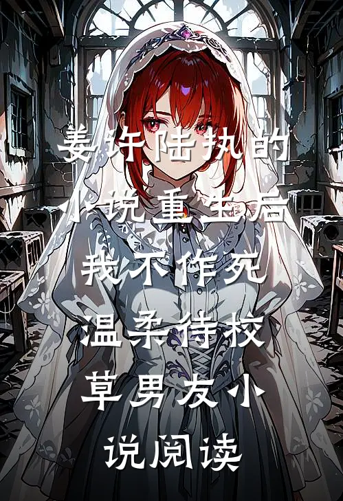 姜许陆执的小说重生后，我不作死，温柔待校草男友小说阅读