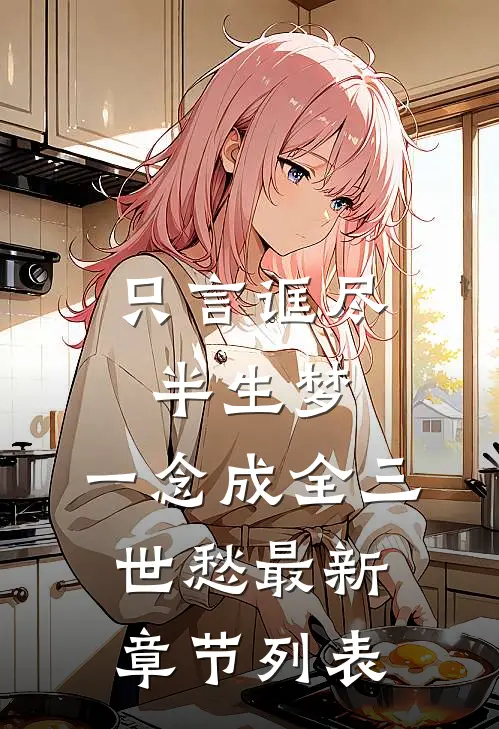 只言诓尽半生梦，一念成全三世愁最新章节列表