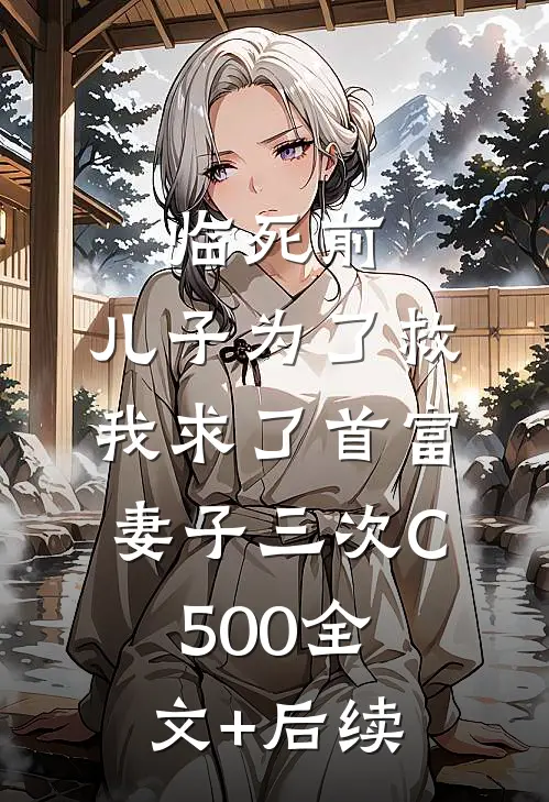 临死前，儿子为了救我求了首富妻子三次C500全文+后续