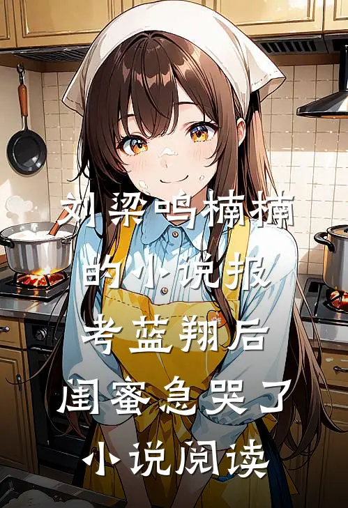 刘梁鸣楠楠的小说报考蓝翔后，闺蜜急哭了小说阅读