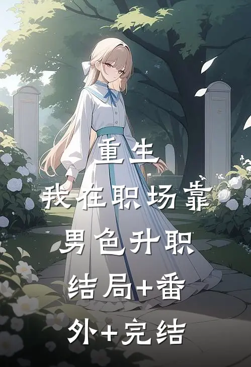 重生：我在职场靠男色升职:结局+番外+完结