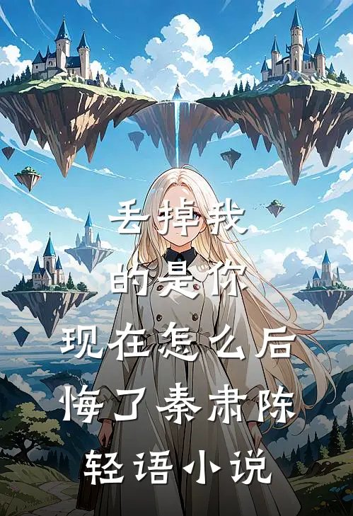 丢掉我的是你，现在怎么后悔了秦肃陈轻语小说