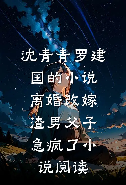 沈青青罗建国的小说离婚改嫁，渣男父子急疯了小说阅读