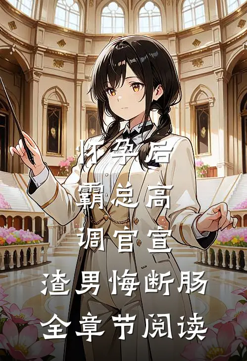 怀孕后，霸总高调官宣，渣男悔断肠全章节阅读