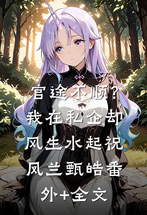 官途不顺？我在私企却风生水起祝凤兰甄皓:(番外)+(全文)