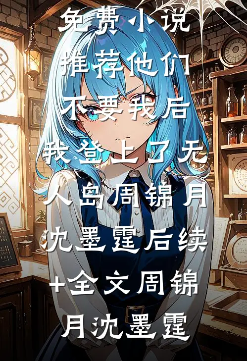 他们不要我后,我登上了无人岛周锦月沈墨霆后续+全文