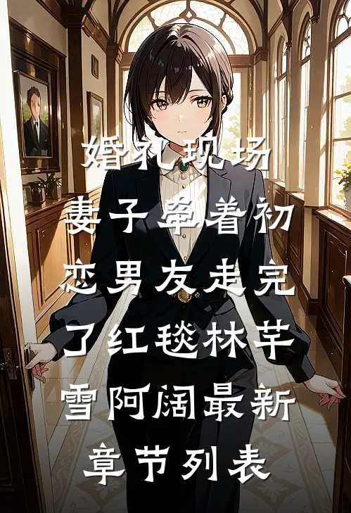 婚礼现场，妻子牵着初恋男友走完了红毯林芊雪阿阔最新章节列表