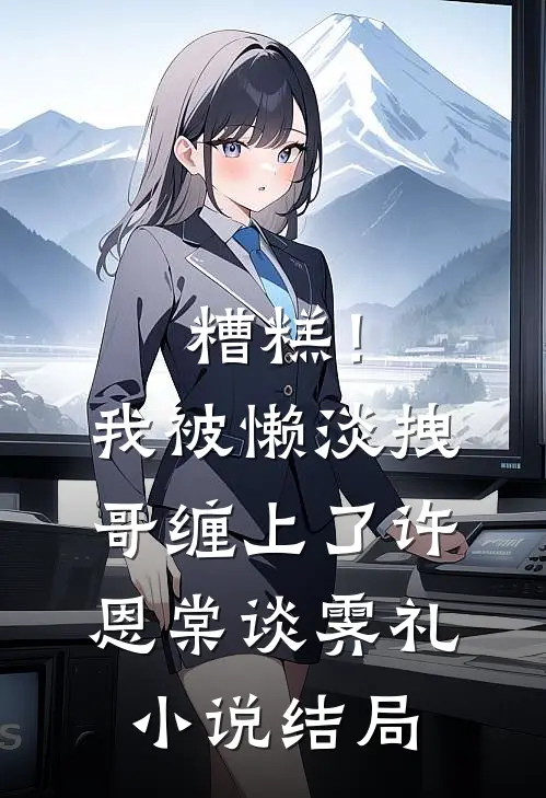 糟糕！我被懒淡拽哥缠上了许恩棠谈霁礼小说结局