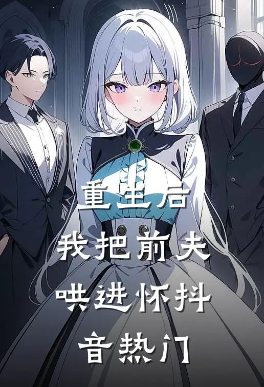 重生后，我把前夫哄进怀抖音热门