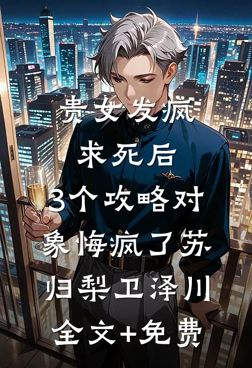贵女发疯求死后，3个攻略对象悔疯了苏归梨卫泽川全文+免费