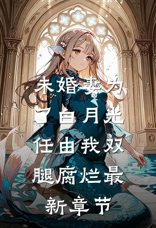 未婚妻为了白月光，任由我双腿腐烂最新章节