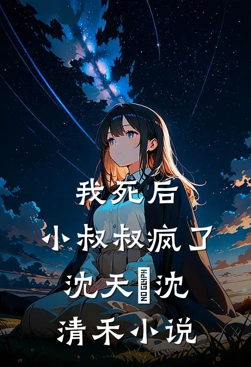 我死后，小叔叔疯了沈天璟沈清禾小说