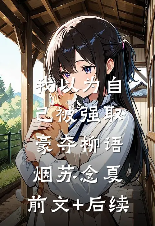我以为自己被强取豪夺柳语烟苏念夏:前文+后续