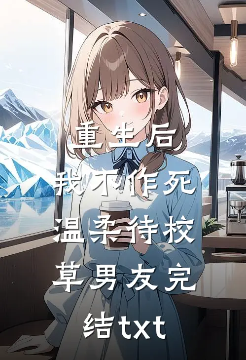 重生后，我不作死，温柔待校草男友完结txt