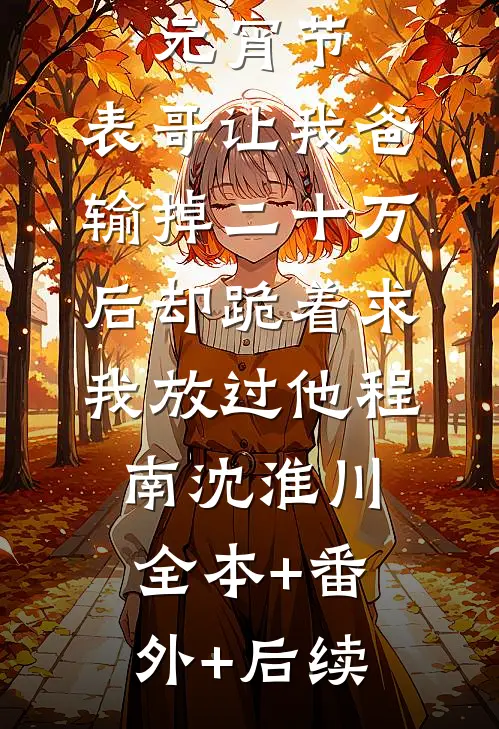 元宵节，表哥让我爸输掉二十万后却跪着求我放过他程南沈淮川全本+番外+后续
