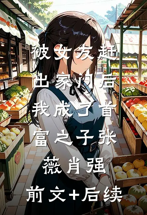 被女友赶出家门后，我成了首富之子张薇肖强:前文+后续