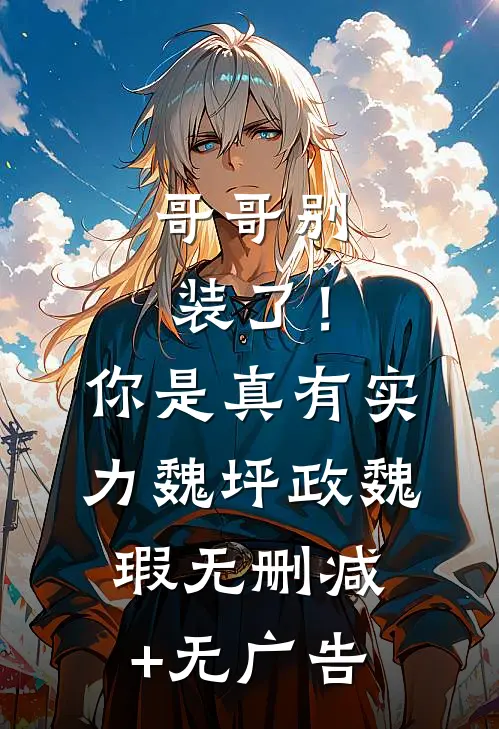 哥哥别装了！你是真有实力魏坪政魏瑕无删减+无广告