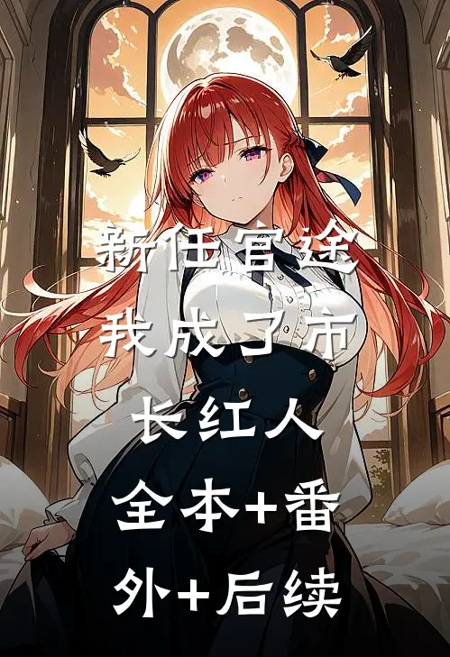 新任官途，我成了市长红人:全本+番外+后续