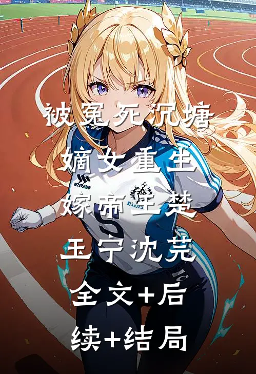 被冤死沉塘，嫡女重生嫁帝王楚玉宁沈芫:全文+后续+结局