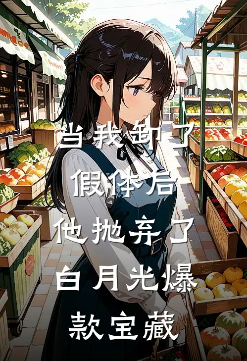 当我卸了假体后，他抛弃了白月光爆款宝藏