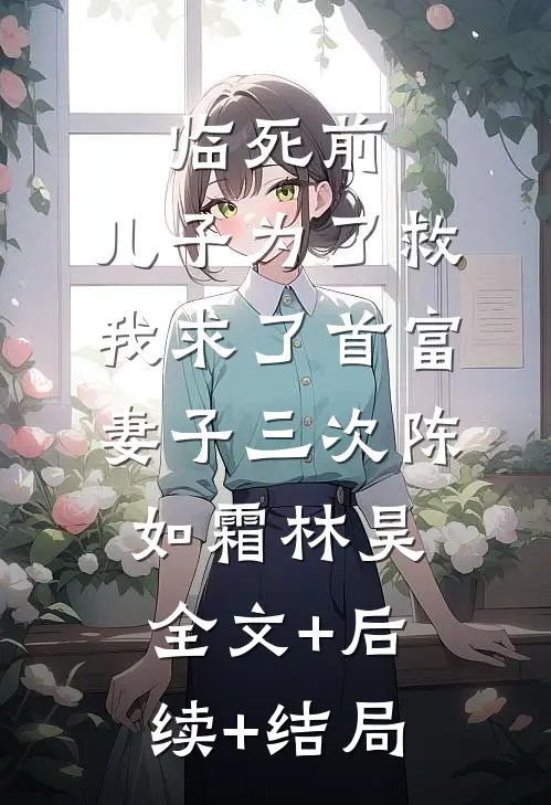 临死前，儿子为了救我求了首富妻子三次陈如霜林昊全文+后续+结局