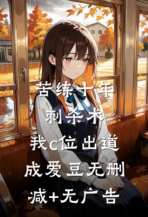 苦练十年刺杀术，我c位出道成爱豆无删减+无广告
