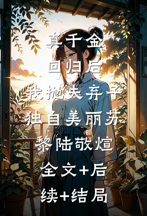 真千金回归后，我抛夫弃子独自美丽苏黎陆敬煊:全文+后续+结局