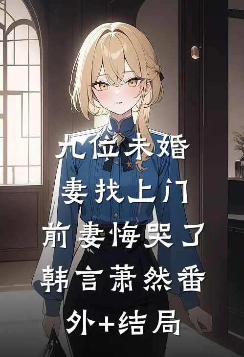 九位未婚妻找上门，前妻悔哭了韩言萧然(番外)+(结局)