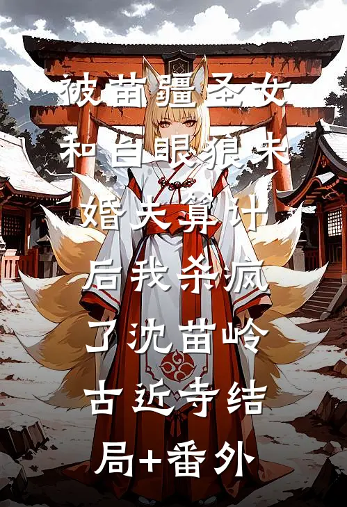 被苗疆圣女和白眼狼未婚夫算计后我杀疯了沈苗岭古近寺结局+番外