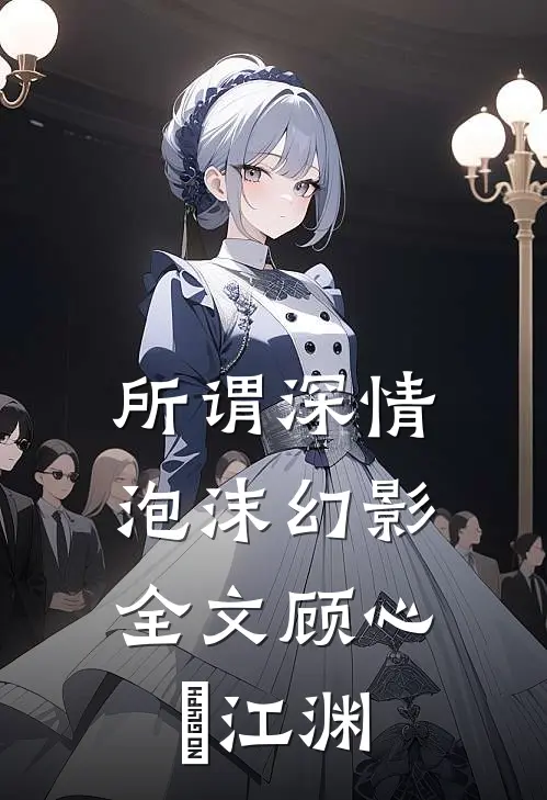 所谓深情，泡沫幻影全文顾心玥江渊