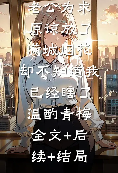 老公为求原谅放了满城烟花，却不知道我已经瞎了温酌青梅:全文+后续+结局