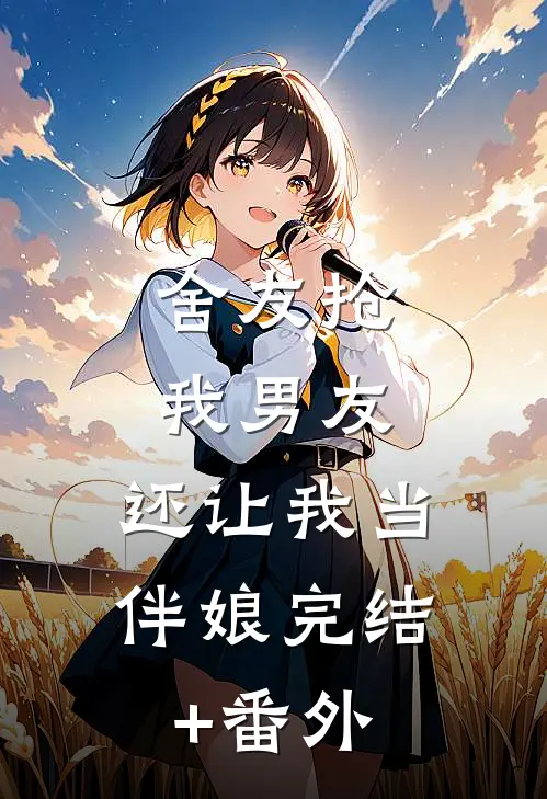 舍友抢我男友，还让我当伴娘完结+番外