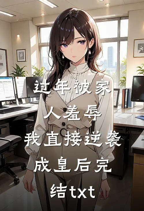过年被家人羞辱，我直接逆袭成皇后完结txt