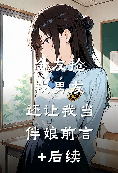 舍友抢我男友，还让我当伴娘前言+后续
